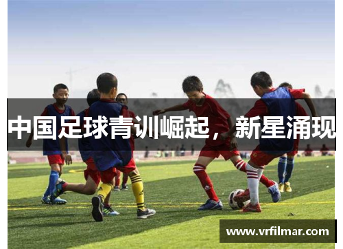 中国足球青训崛起，新星涌现
